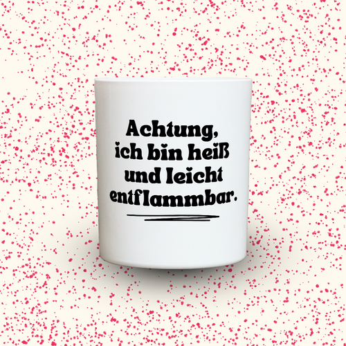 Achtung, ich bin heiß und leicht entflammbar.
