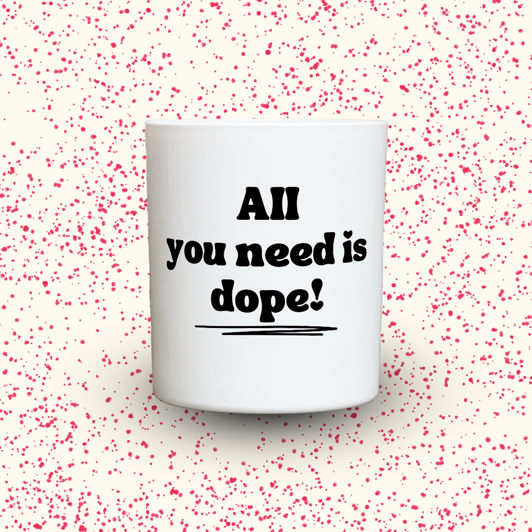 All you need is dope!
