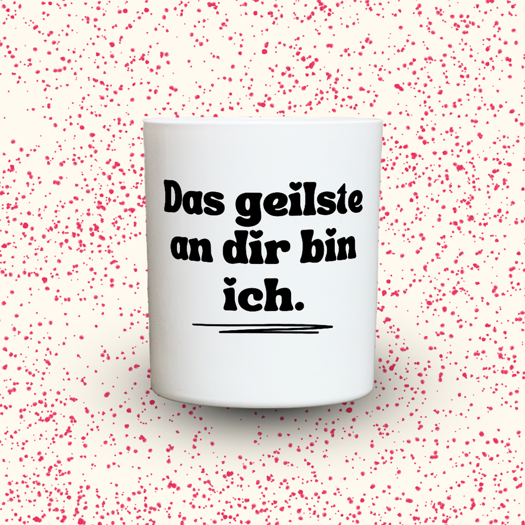 Das geilste an dir bin ich.