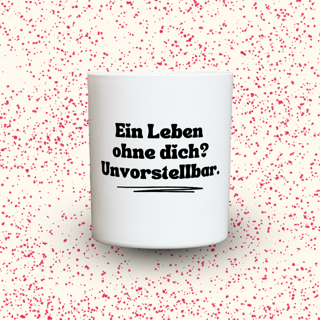 Ein Leben ohne dich? Unvorstellbar.