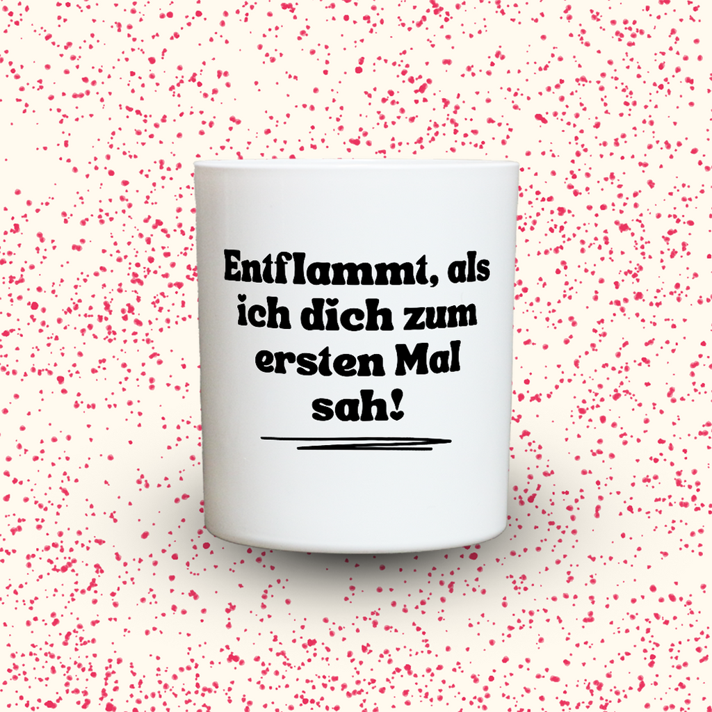 Entflammt, als ich dich zum ersten Mal sah!