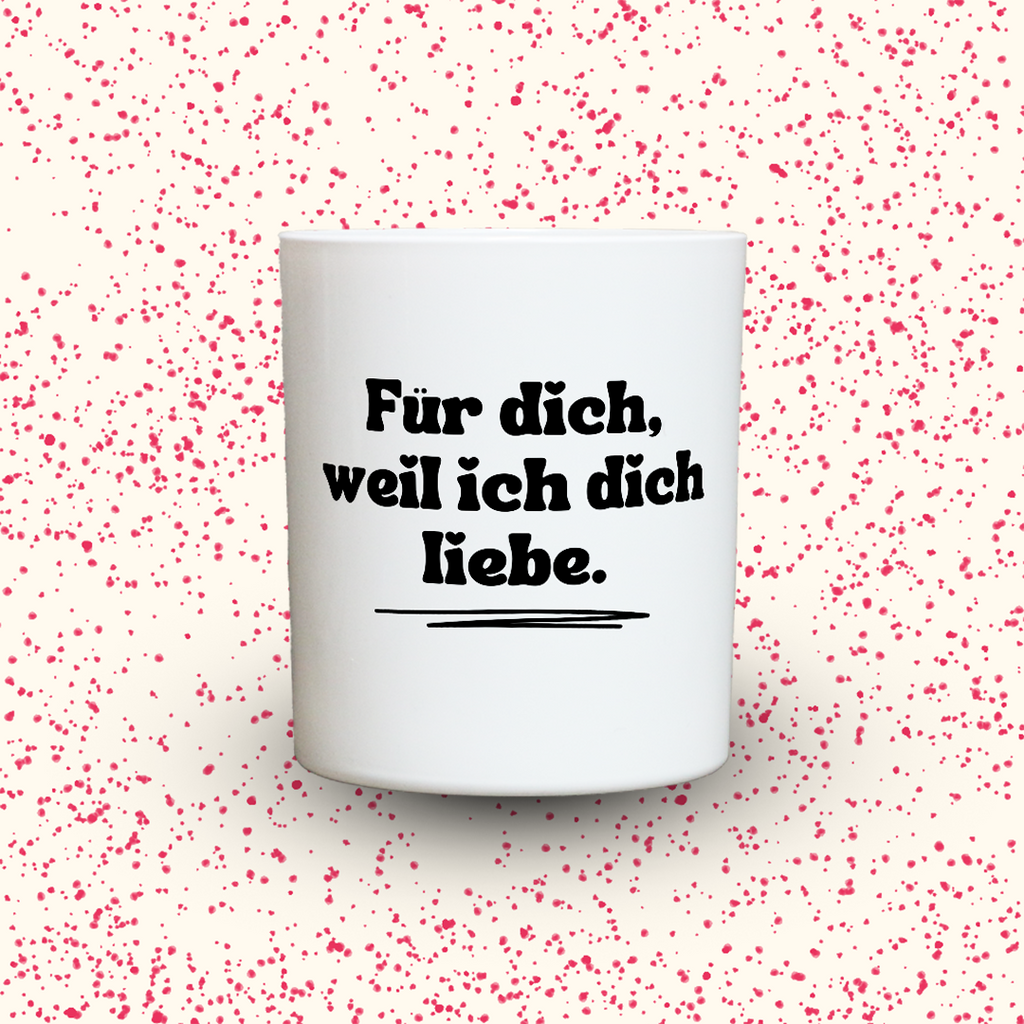 Für dich, weil ich dich liebe.