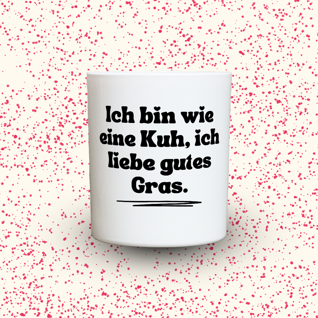 Ich bin wie eine Kuh, ich liebe gutes Gras.