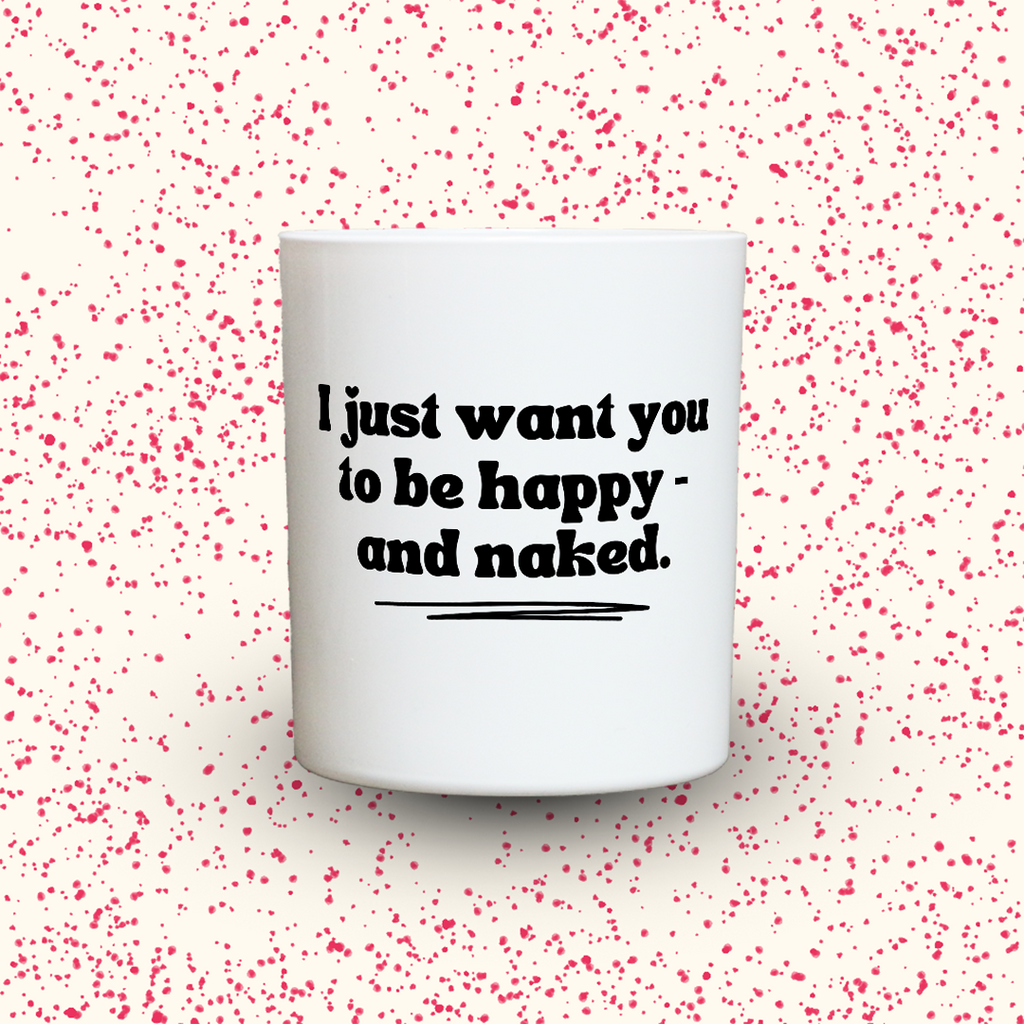 I just want you to be happy - and naked.