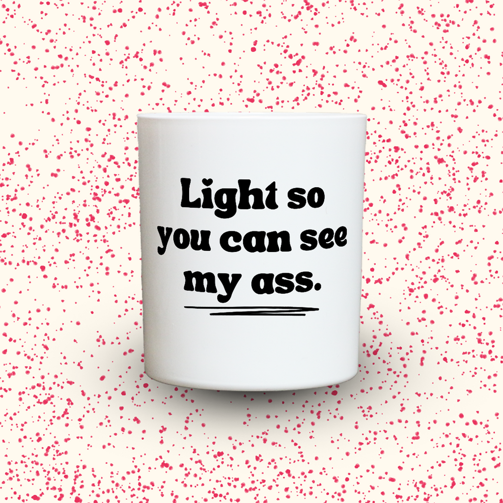 Light so you can see my ass.