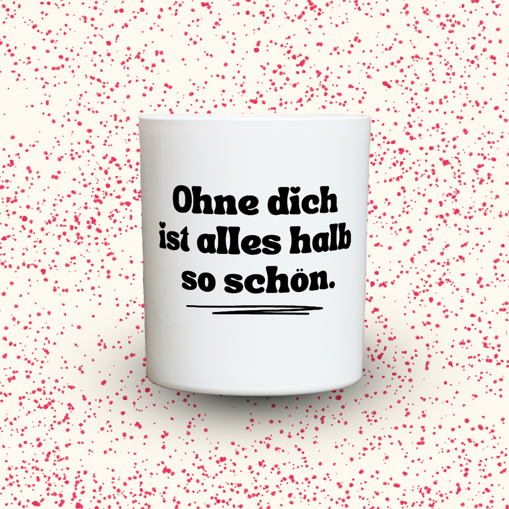 Ohne dich ist alles halb so schön.