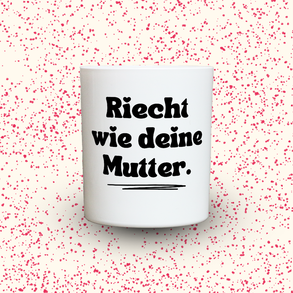 Riecht wie deine Mutter.